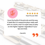 I love the build of the piccolo and the way it feels! But it is awesome plays really well with no cracks, and it is super easy to play on the higher register regardless if your lips are tired.
David B