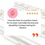 I love this flute. It's a perfect match for my style. It provides the tone and playability I've been looking for. 
- David K.